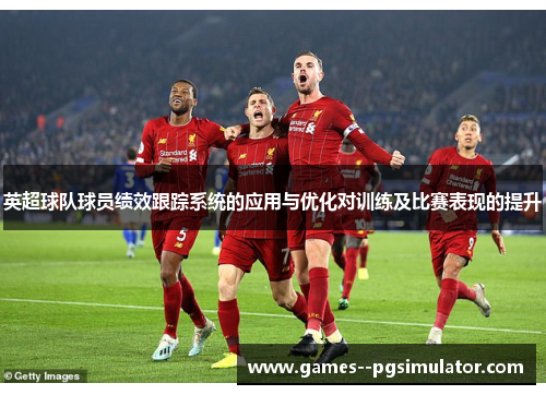 英超球队球员绩效跟踪系统的应用与优化对训练及比赛表现的提升