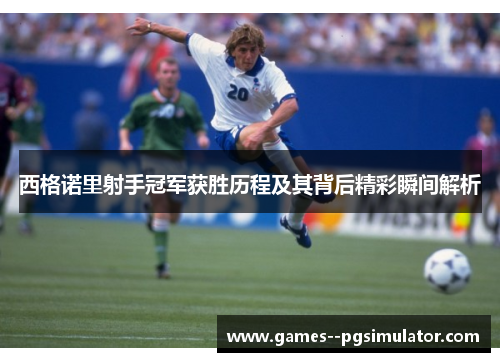 西格诺里射手冠军获胜历程及其背后精彩瞬间解析