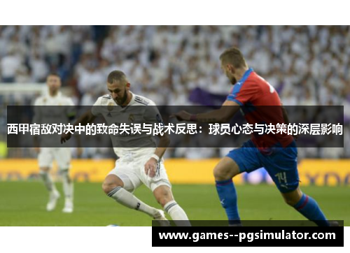 西甲宿敌对决中的致命失误与战术反思：球员心态与决策的深层影响