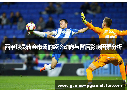 西甲球员转会市场的经济动向与背后影响因素分析