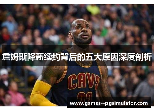 詹姆斯降薪续约背后的五大原因深度剖析
