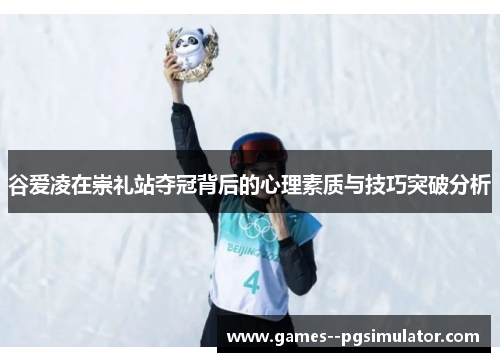 谷爱凌在崇礼站夺冠背后的心理素质与技巧突破分析