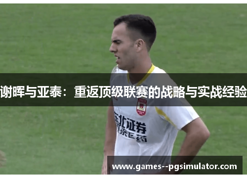 谢晖与亚泰：重返顶级联赛的战略与实战经验