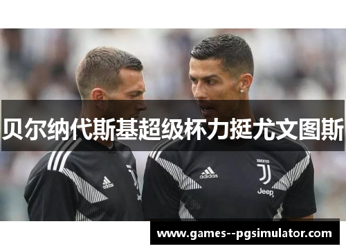 贝尔纳代斯基超级杯力挺尤文图斯