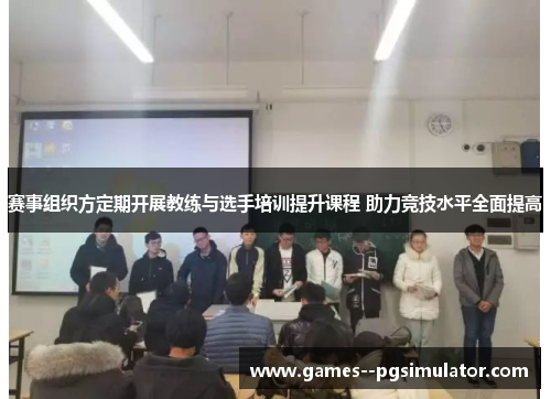 赛事组织方定期开展教练与选手培训提升课程 助力竞技水平全面提高
