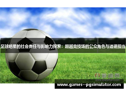 足球明星的社会责任与影响力探索：超越竞技场的公众角色与道德担当