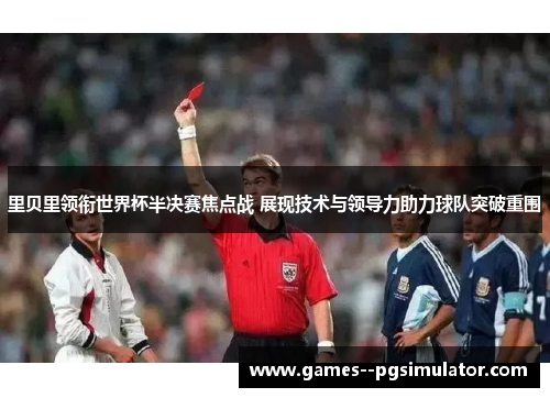 里贝里领衔世界杯半决赛焦点战 展现技术与领导力助力球队突破重围