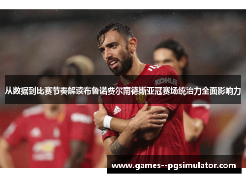 从数据到比赛节奏解读布鲁诺费尔南德斯亚冠赛场统治力全面影响力