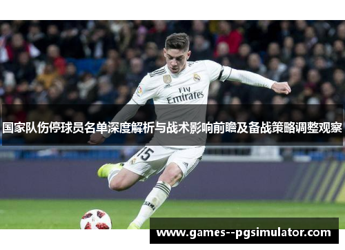 国家队伤停球员名单深度解析与战术影响前瞻及备战策略调整观察