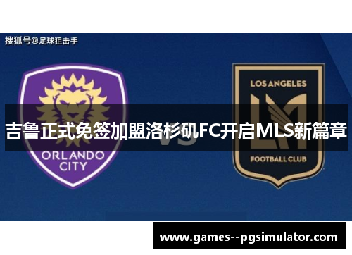 吉鲁正式免签加盟洛杉矶FC开启MLS新篇章