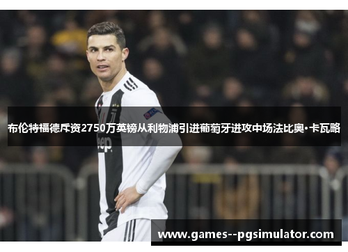 布伦特福德斥资2750万英镑从利物浦引进葡萄牙进攻中场法比奥·卡瓦略