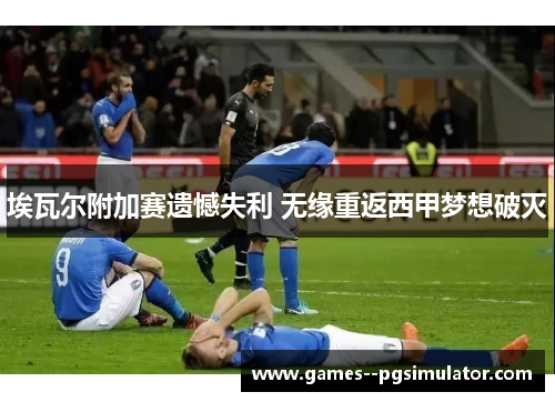 埃瓦尔附加赛遗憾失利 无缘重返西甲梦想破灭