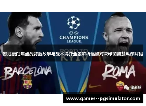 欧冠豪门焦点战背后故事与战术博弈全景解析巅峰对决绿茵智慧纵深解码