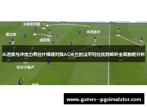 从速度与冲击力看拉什福德对阵AC米兰的法甲对位优势解析全面前瞻分析