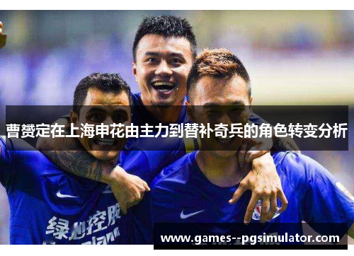 曹赟定在上海申花由主力到替补奇兵的角色转变分析