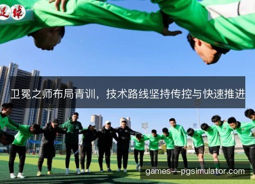 卫冕之师布局青训，技术路线坚持传控与快速推进