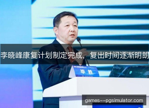 李晓峰康复计划制定完成，复出时间逐渐明朗