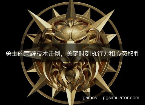勇士的荣耀技术击倒，关键时刻执行力和心态取胜